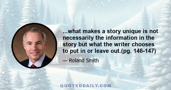 ...what makes a story unique is not necessarily the information in the story but what the writer chooses to put in or leave out.(pg. 146-147)