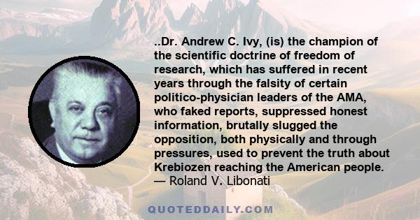 ..Dr. Andrew C. Ivy, (is) the champion of the scientific doctrine of freedom of research, which has suffered in recent years through the falsity of certain politico-physician leaders of the AMA, who faked reports,