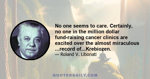 No one seems to care. Certainly, no one in the million dollar fund-raising cancer clinics are excited over the almost miraculous ...record of...Krebiozen.