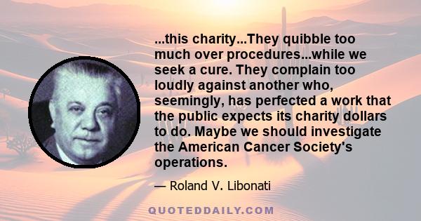 ...this charity...They quibble too much over procedures...while we seek a cure. They complain too loudly against another who, seemingly, has perfected a work that the public expects its charity dollars to do. Maybe we