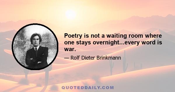 Poetry is not a waiting room where one stays overnight...every word is war.