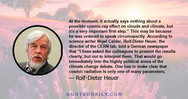 At the moment, it actually says nothing about a possible cosmic-ray effect on clouds and climate, but it's a very important first step.” This may be because he was ordered to speak circumspectly. According to science