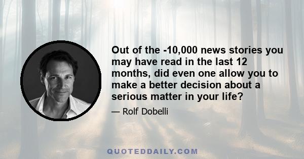 Out of the ­10,000 news stories you may have read in the last 12 months, did even one allow you to make a better decision about a serious matter in your life?