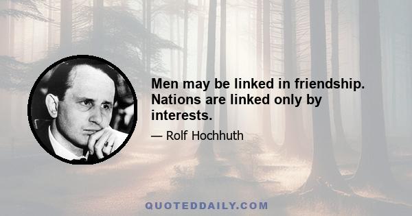 Men may be linked in friendship. Nations are linked only by interests.