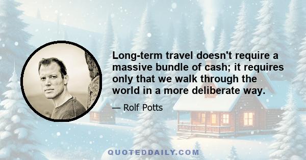 Long-term travel doesn't require a massive bundle of cash; it requires only that we walk through the world in a more deliberate way.