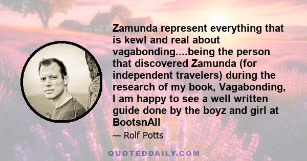 Zamunda represent everything that is kewl and real about vagabonding....being the person that discovered Zamunda (for independent travelers) during the research of my book, Vagabonding, I am happy to see a well written