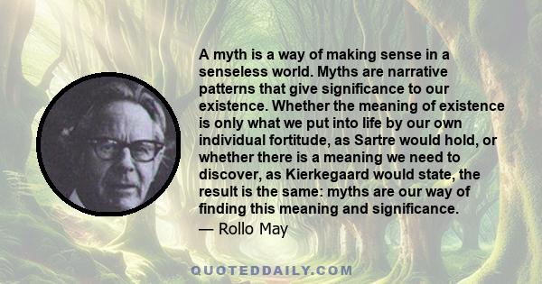 A myth is a way of making sense in a senseless world. Myths are narrative patterns that give significance to our existence.