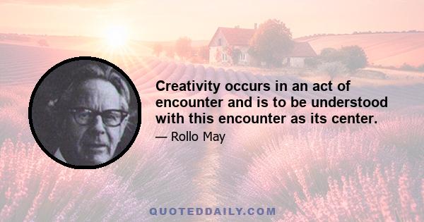 Creativity occurs in an act of encounter and is to be understood with this encounter as its center.