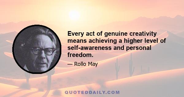 Every act of genuine creativity means achieving a higher level of self-awareness and personal freedom.