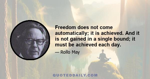 Freedom does not come automatically; it is achieved. And it is not gained in a single bound; it must be achieved each day.