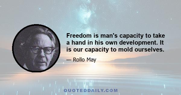 Freedom is man's capacity to take a hand in his own development. It is our capacity to mold ourselves.