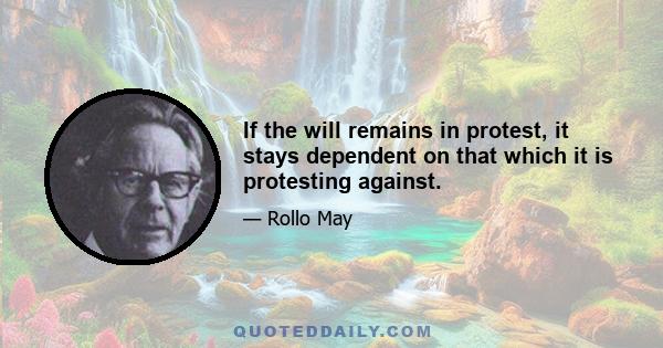 If the will remains in protest, it stays dependent on that which it is protesting against.