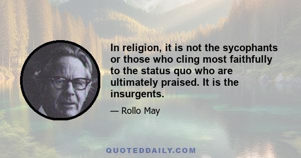 In religion, it is not the sycophants or those who cling most faithfully to the status quo who are ultimately praised. It is the insurgents.