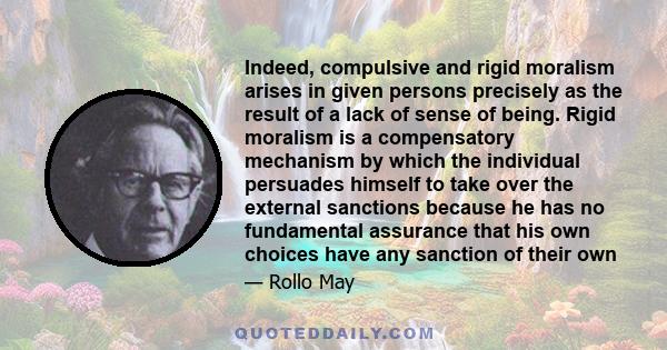 Indeed, compulsive and rigid moralism arises in given persons precisely as the result of a lack of sense of being. Rigid moralism is a compensatory mechanism by which the individual persuades himself to take over the