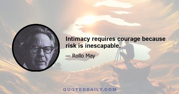 Intimacy requires courage because risk is inescapable.