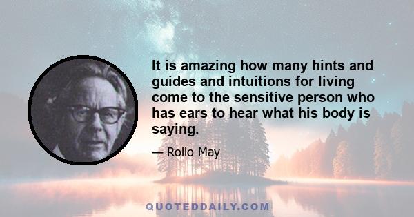 It is amazing how many hints and guides and intuitions for living come to the sensitive person who has ears to hear what his body is saying.