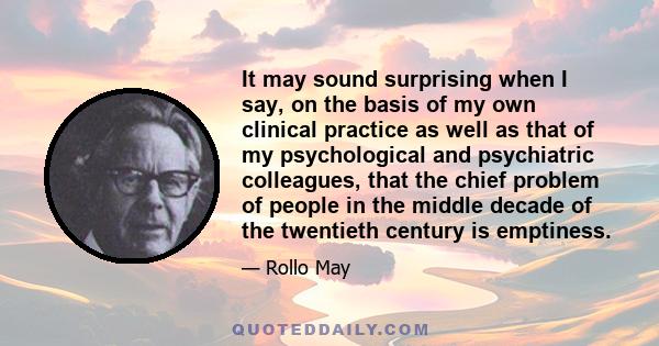 It may sound surprising when I say, on the basis of my own clinical practice as well as that of my psychological and psychiatric colleagues, that the chief problem of people in the middle decade of the twentieth century 