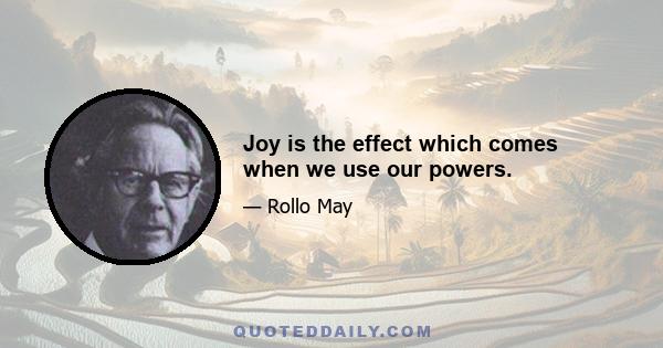 Joy is the effect which comes when we use our powers.