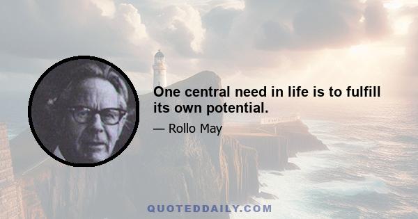 One central need in life is to fulfill its own potential.