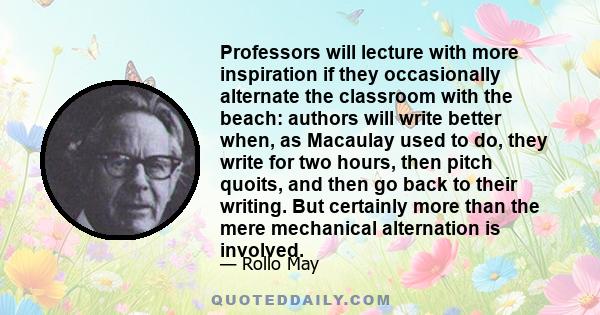 Professors will lecture with more inspiration if they occasionally alternate the classroom with the beach: authors will write better when, as Macaulay used to do, they write for two hours, then pitch quoits, and then go 