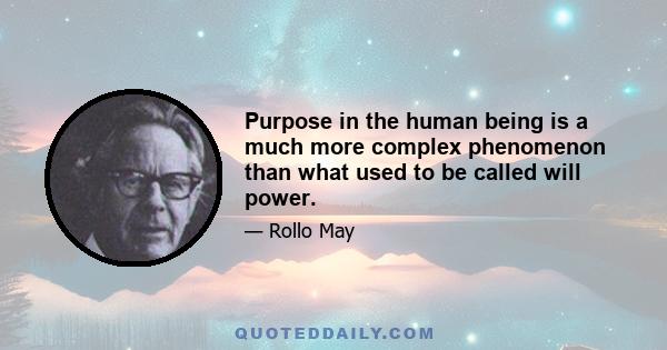 Purpose in the human being is a much more complex phenomenon than what used to be called will power.