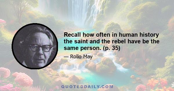 Recall how often in human history the saint and the rebel have be the same person. (p. 35)