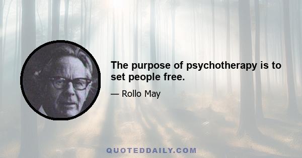 The purpose of psychotherapy is to set people free.