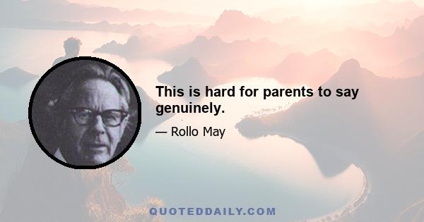 This is hard for parents to say genuinely.