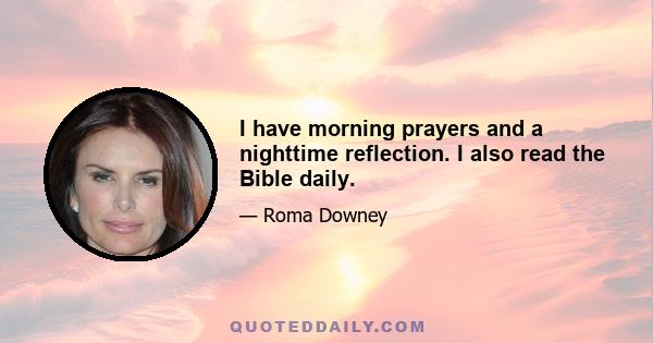 I have morning prayers and a nighttime reflection. I also read the Bible daily.