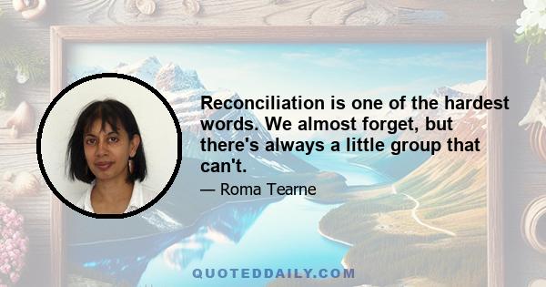 Reconciliation is one of the hardest words. We almost forget, but there's always a little group that can't.