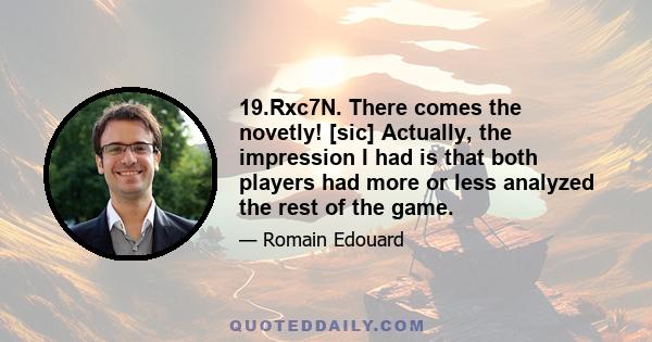 19.Rxc7N. There comes the novetly! [sic] Actually, the impression I had is that both players had more or less analyzed the rest of the game.