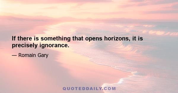 If there is something that opens horizons, it is precisely ignorance.