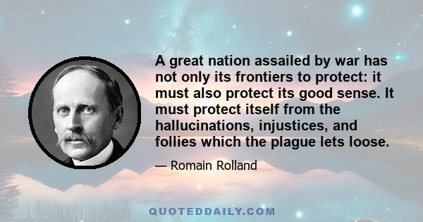 A great nation assailed by war has not only its frontiers to protect: it must also protect its good sense. It must protect itself from the hallucinations, injustices, and follies which the plague lets loose.