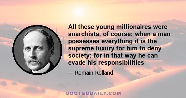 All these young millionaires were anarchists, of course: when a man possesses everything it is the supreme luxury for him to deny society: for in that way he can evade his responsibilities