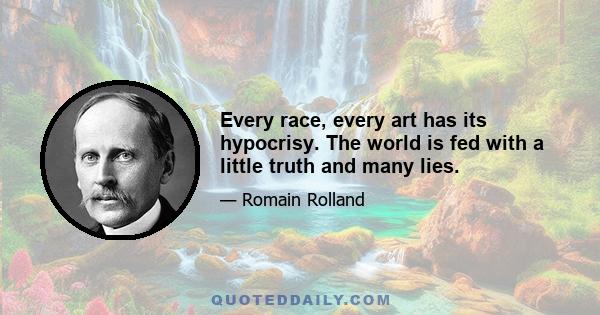 Every race, every art has its hypocrisy. The world is fed with a little truth and many lies.