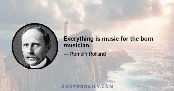 Everything is music for the born musician.