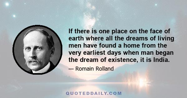 If there is one place on the face of earth where all the dreams of living men have found a home from the very earliest days when man began the dream of existence, it is India.