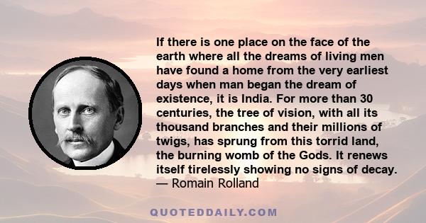 If there is one place on the face of the earth where all the dreams of living men have found a home from the very earliest days when man began the dream of existence, it is India. For more than 30 centuries, the tree of 