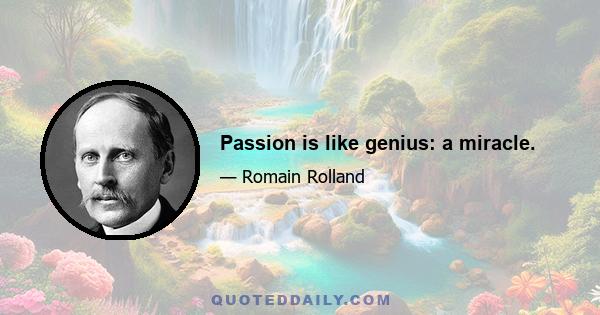 Passion is like genius: a miracle.