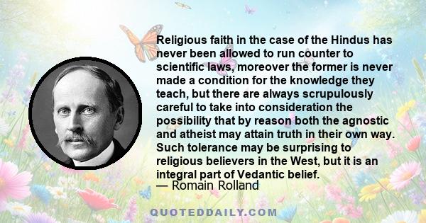 Religious faith in the case of the Hindus has never been allowed to run counter to scientific laws, moreover the former is never made a condition for the knowledge they teach, but there are always scrupulously careful