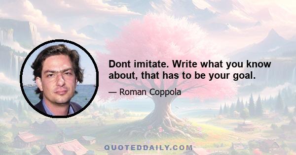 Dont imitate. Write what you know about, that has to be your goal.