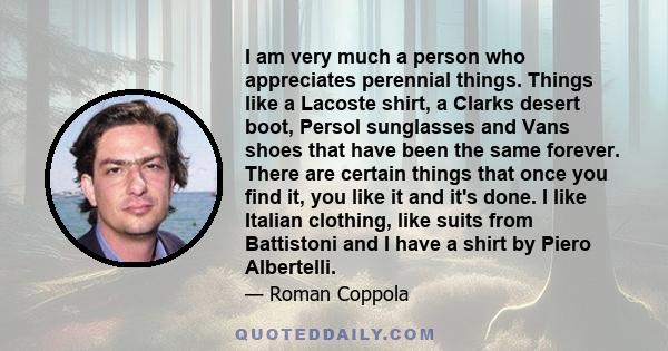 I am very much a person who appreciates perennial things. Things like a Lacoste shirt, a Clarks desert boot, Persol sunglasses and Vans shoes that have been the same forever. There are certain things that once you find