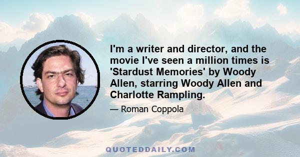 I'm a writer and director, and the movie I've seen a million times is 'Stardust Memories' by Woody Allen, starring Woody Allen and Charlotte Rampling.