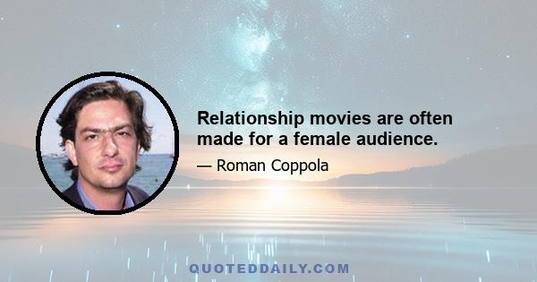 Relationship movies are often made for a female audience.