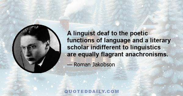 A linguist deaf to the poetic functions of language and a literary scholar indifferent to linguistics are equally flagrant anachronisms.