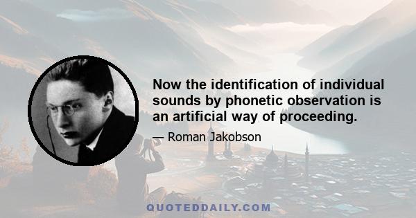 Now the identification of individual sounds by phonetic observation is an artificial way of proceeding.