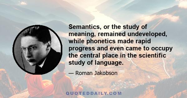 Semantics, or the study of meaning, remained undeveloped, while phonetics made rapid progress and even came to occupy the central place in the scientific study of language.