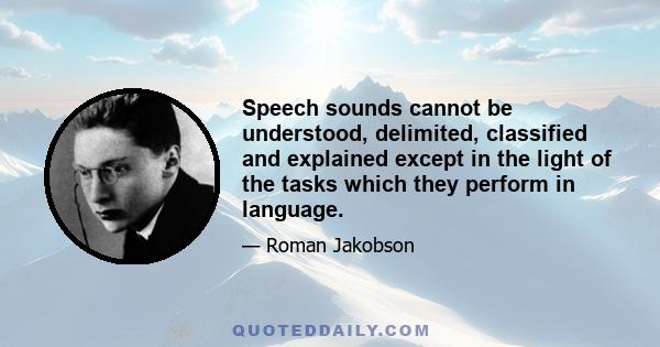 Speech sounds cannot be understood, delimited, classified and explained except in the light of the tasks which they perform in language.