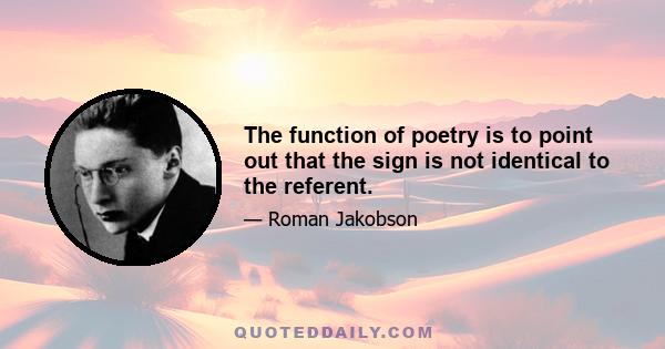 The function of poetry is to point out that the sign is not identical to the referent.