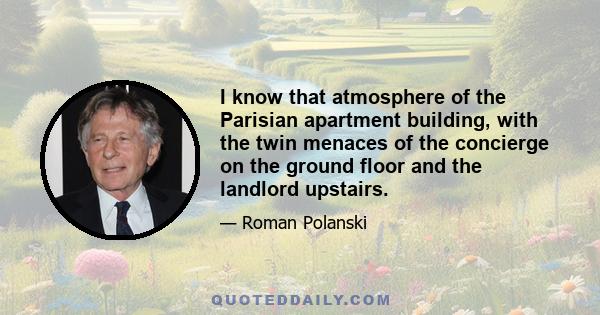 I know that atmosphere of the Parisian apartment building, with the twin menaces of the concierge on the ground floor and the landlord upstairs.